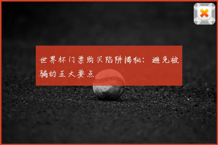 世界杯门票购买陷阱揭秘：避免被骗的五大要点