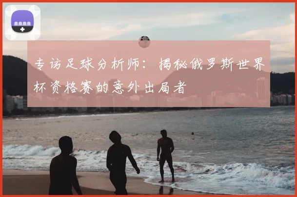 专访足球分析师:揭秘俄罗斯世界杯资格赛的意外出局者
