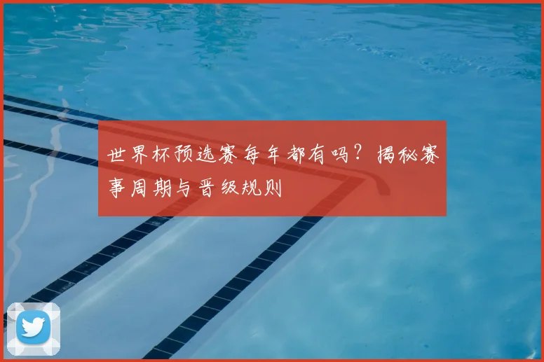 世界杯预选赛每年都有吗?揭秘赛事周期与晋级规则