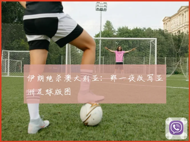 伊朗绝杀澳大利亚：那一夜改写亚洲足球版图