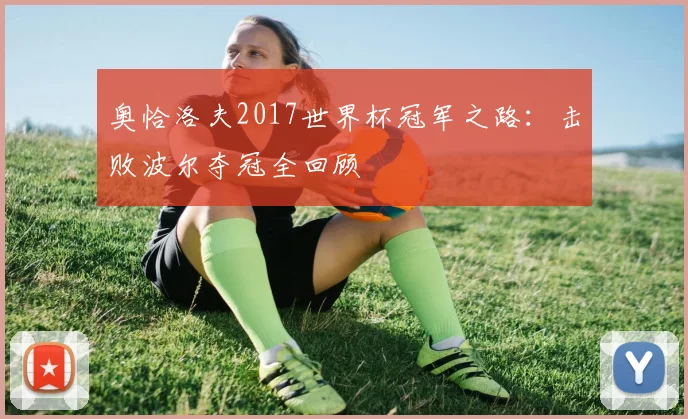 奥恰洛夫2017世界杯冠军之路:击败波尔夺冠全回顾