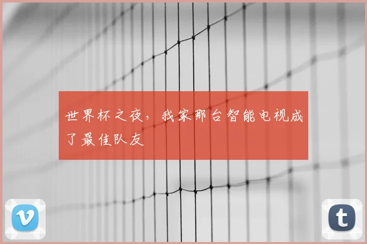 世界杯之夜,我家那台智能电视成了最佳队友