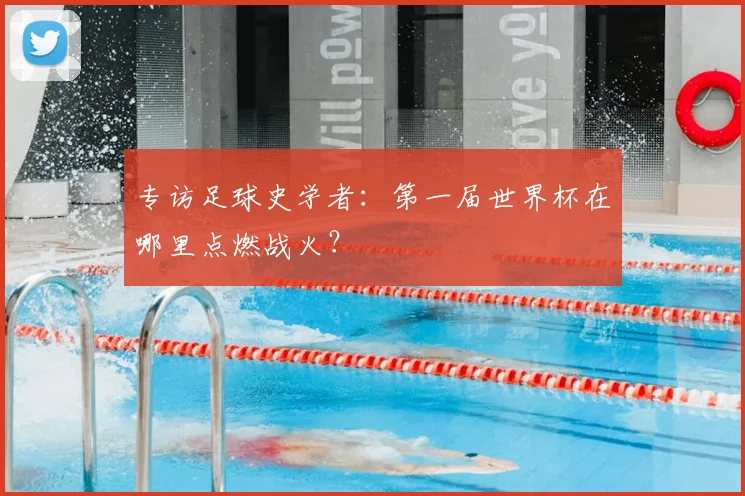 专访足球史学者:第一届世界杯在哪里点燃战火?