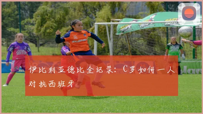 伊比利亚德比全记录：C罗如何一人对抗西班牙