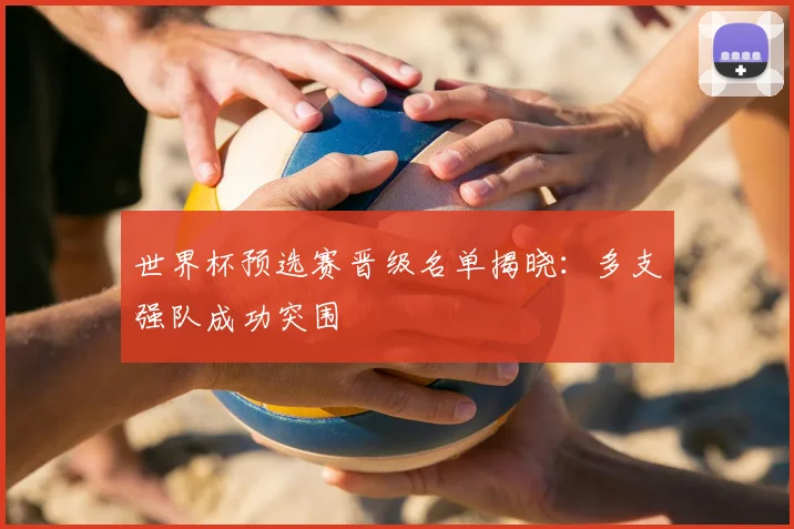 世界杯预选赛晋级名单揭晓:多支强队成功突围