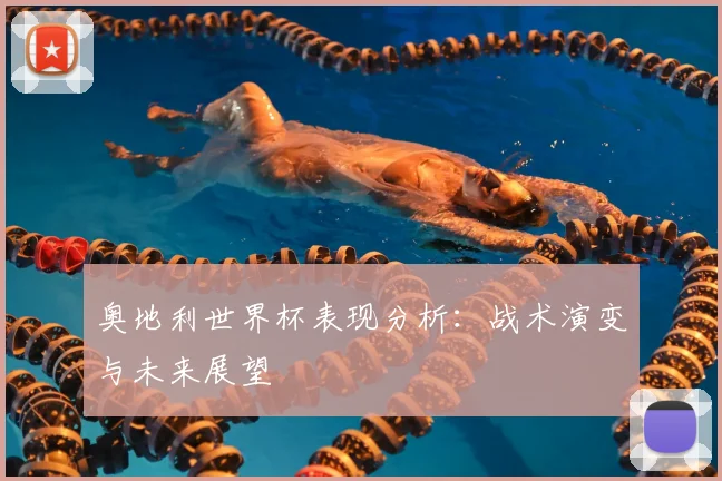 奥地利世界杯表现分析:战术演变与未来展望