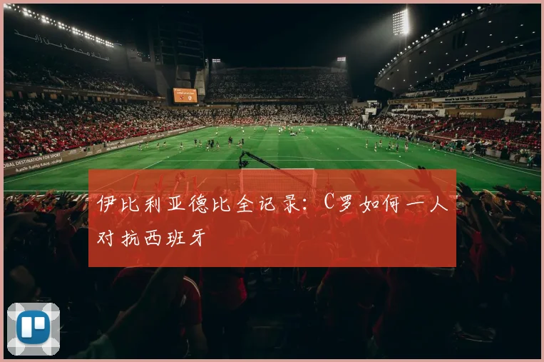 伊比利亚德比全记录：C罗如何一人对抗西班牙