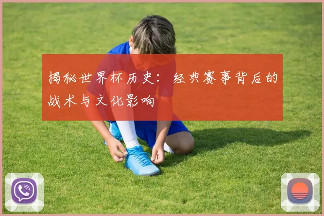 揭秘世界杯历史：经典赛事背后的战术与文化影响