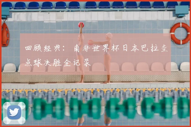 回顾经典：南非世界杯日本巴拉圭点球决胜全记录