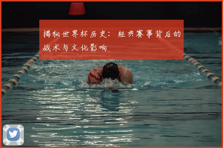 揭秘世界杯历史：经典赛事背后的战术与文化影响