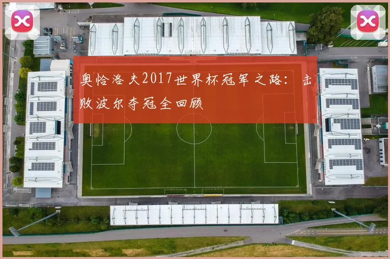 奥恰洛夫2017世界杯冠军之路:击败波尔夺冠全回顾