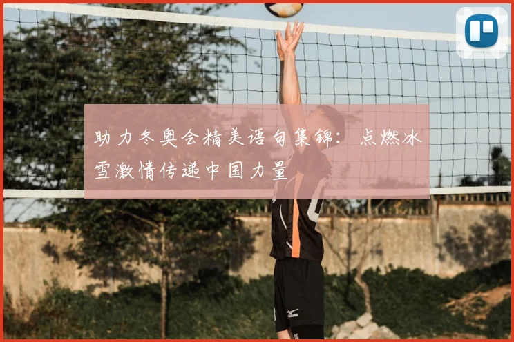 助力冬奥会精美语句集锦：点燃冰雪激情传递中国力量