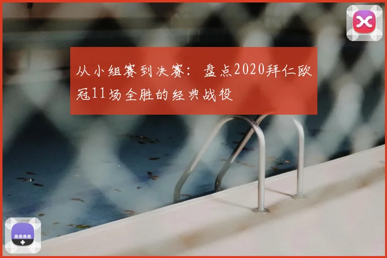 从小组赛到决赛：盘点2020拜仁欧冠11场全胜的经典战役