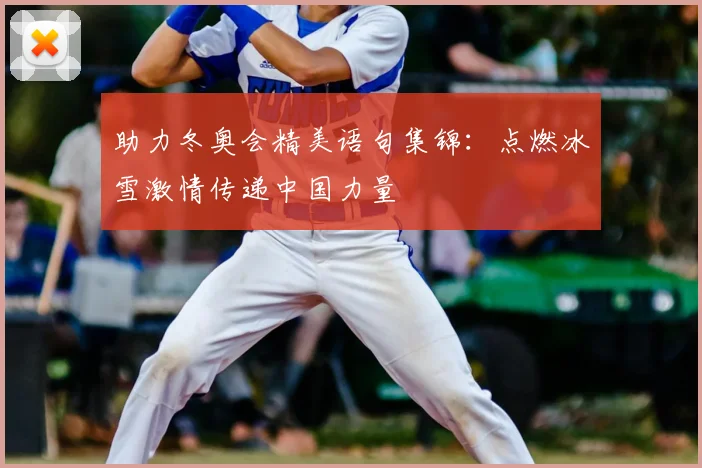 助力冬奥会精美语句集锦：点燃冰雪激情传递中国力量