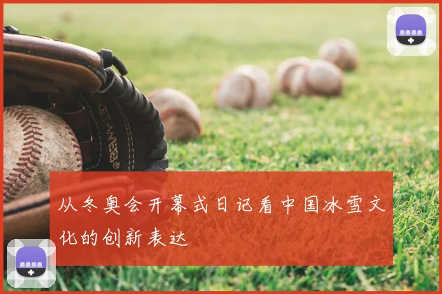 从冬奥会开幕式日记看中国冰雪文化的创新表达