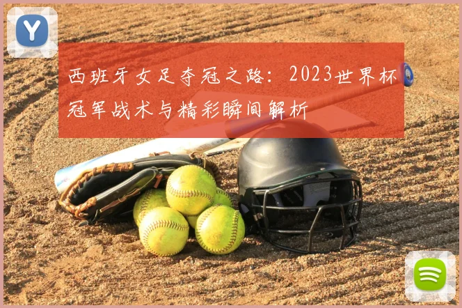 西班牙女足夺冠之路：2023世界杯冠军战术与精彩瞬间解析