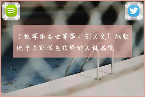 丁俊晖排名世界第二创历史！细数他冲击斯诺克顶峰的关键战役