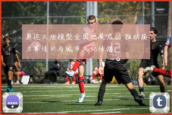 奥运火炬模型全国巡展启动 推动接力赛培训与城市文化传播