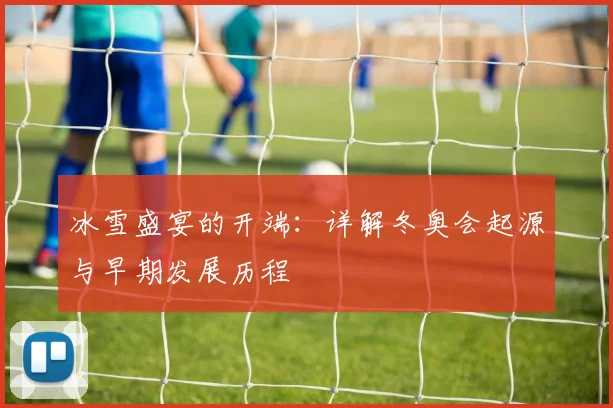 冰雪盛宴的开端：详解冬奥会起源与早期发展历程