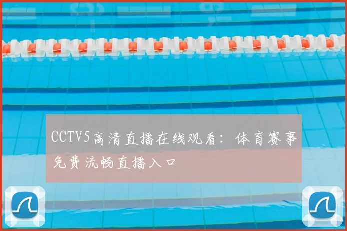 CCTV5高清直播在线观看:体育赛事免费流畅直播入口