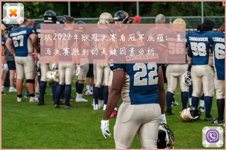 从2022年欧冠决赛看冠军底蕴：皇马决赛胜利的关键因素分析
