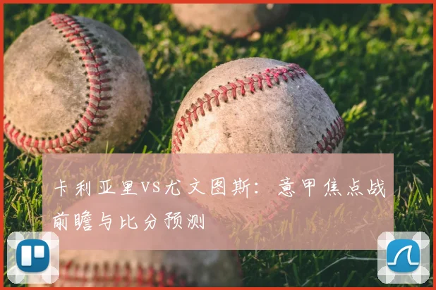 卡利亚里vs尤文图斯:意甲焦点战前瞻与比分预测