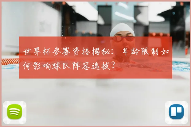 世界杯参赛资格揭秘：年龄限制如何影响球队阵容选拔？