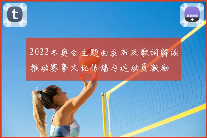 2022冬奥会主题曲发布及歌词解读推动赛事文化传播与运动员激励