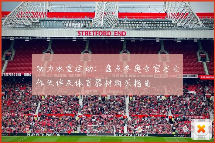 助力冰雪运动：盘点冬奥会官方合作伙伴及体育器材购买指南