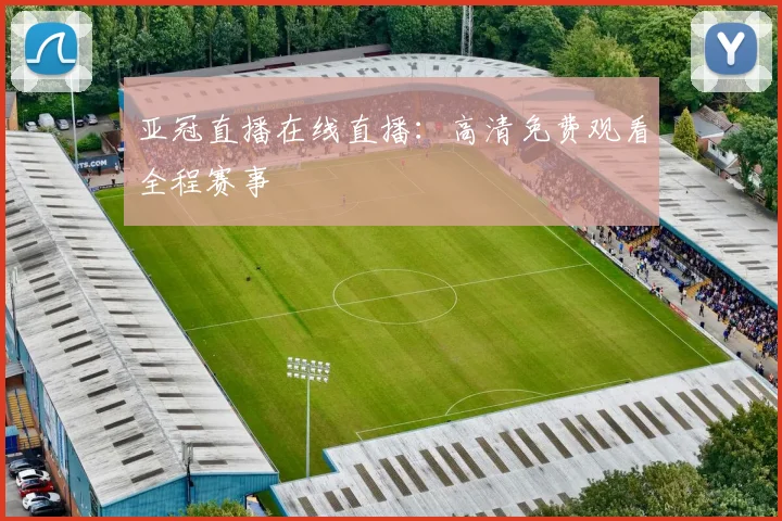 亚冠直播在线直播：高清免费观看全程赛事