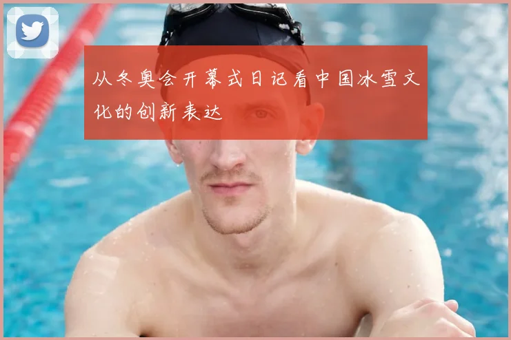 从冬奥会开幕式日记看中国冰雪文化的创新表达